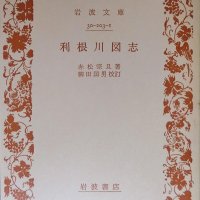 町医者の編述した驚くべき地誌　本流から印旛・手賀沼の全流域カバー　「利根川図志」赤松宗旦著【故郷の本たちへ河野良恒】（１０４）